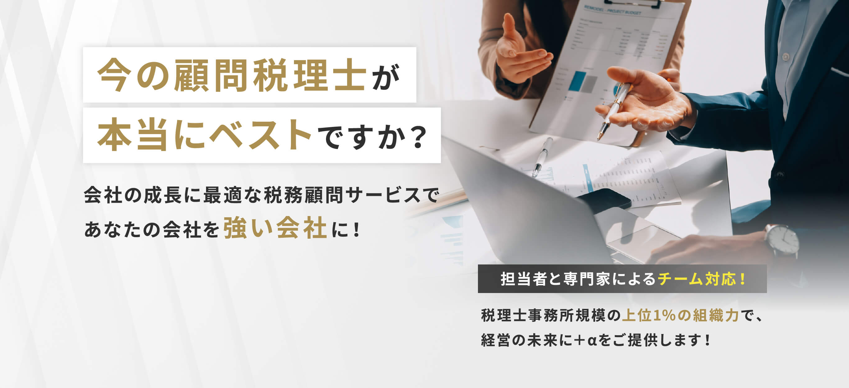 今の顧問税理士が本当にベストですか？会社の成長に最適な税務顧問サービスであなたの会社を強い会社に！担当者と専門家によるチーム対応！税理士事務所規模の上位1％の組織力で経営の未来にプラスαをご提供します！