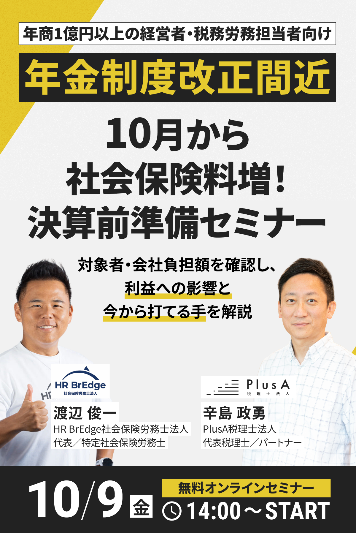 年金制度改正間近 10月から社会保険料増！決算前準備セミナー 対象者・会社負担額を確認し、利益への影響と今から打てる手を解説 10/9(金)14:00〜START 無料オンラインセミナー